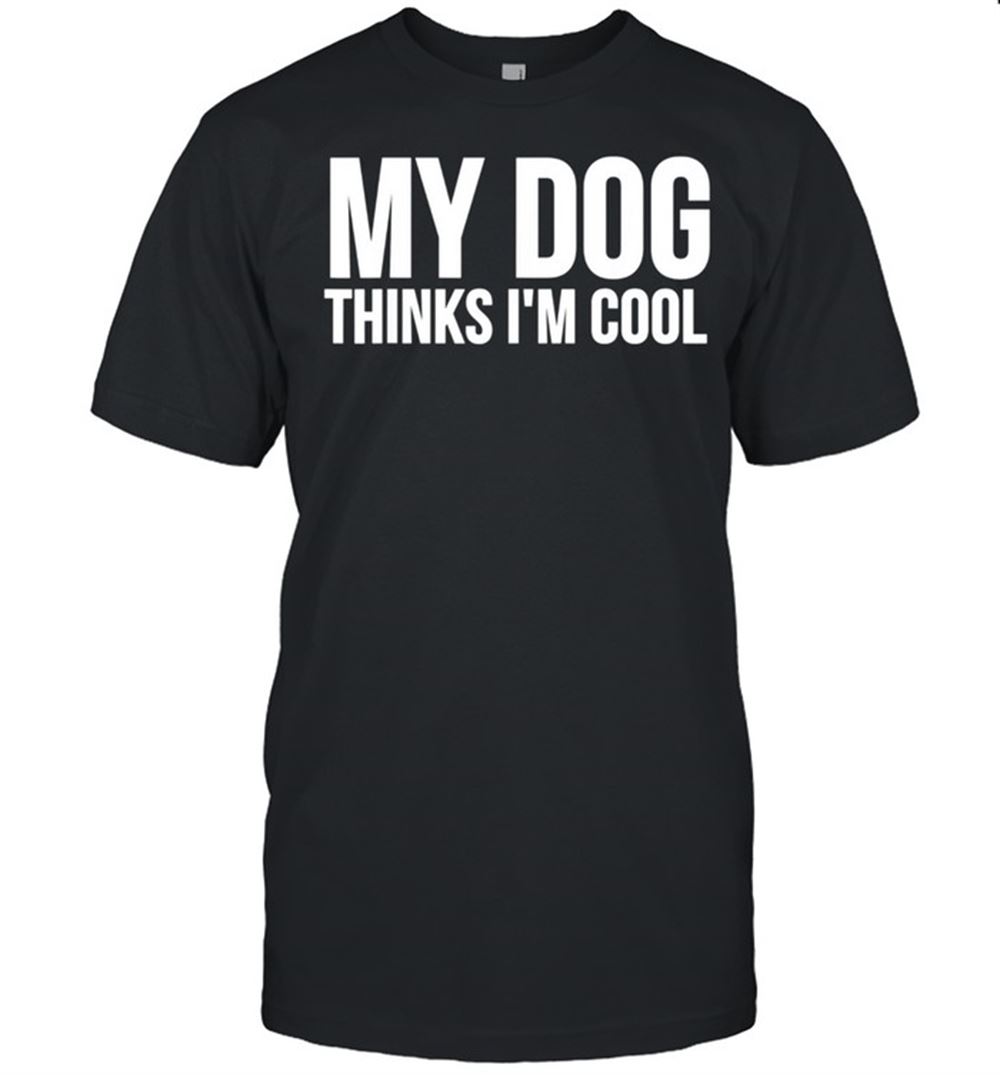 Amazing My Dog Thinks Im Cool Dog Shirt 