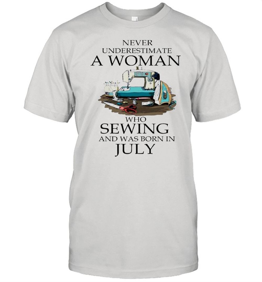 Great Never Underestimate A Woman Who Sewing And Was Born In July 2021 Shirt 