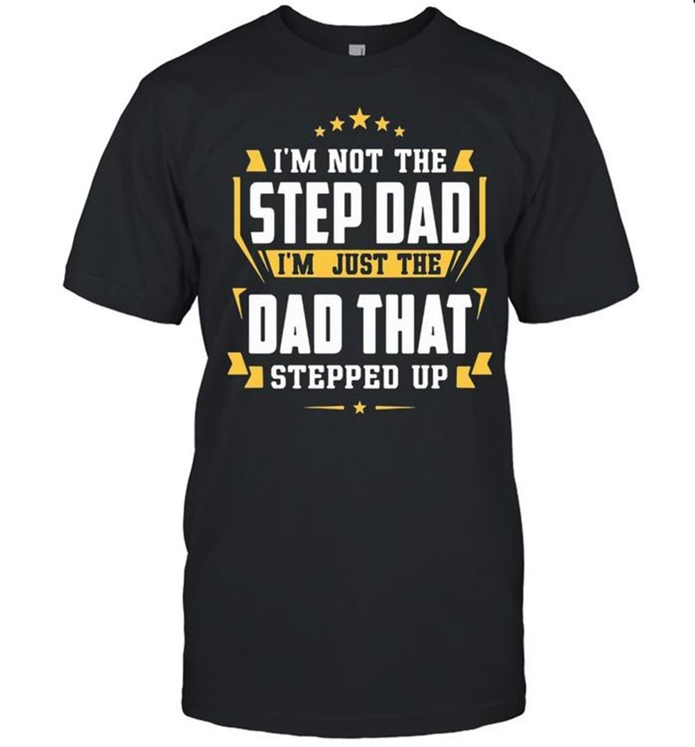 Best Nice Im Not The Step Dad Im Just The Dad That Stepped Up Shirt 