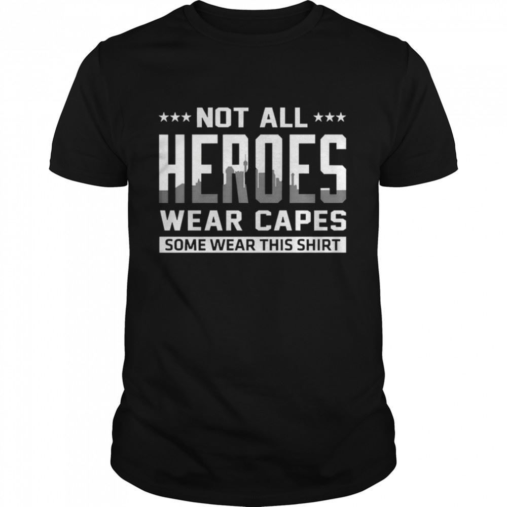 Special Not All Heroes Wear Capes Some Wear This Shirt 