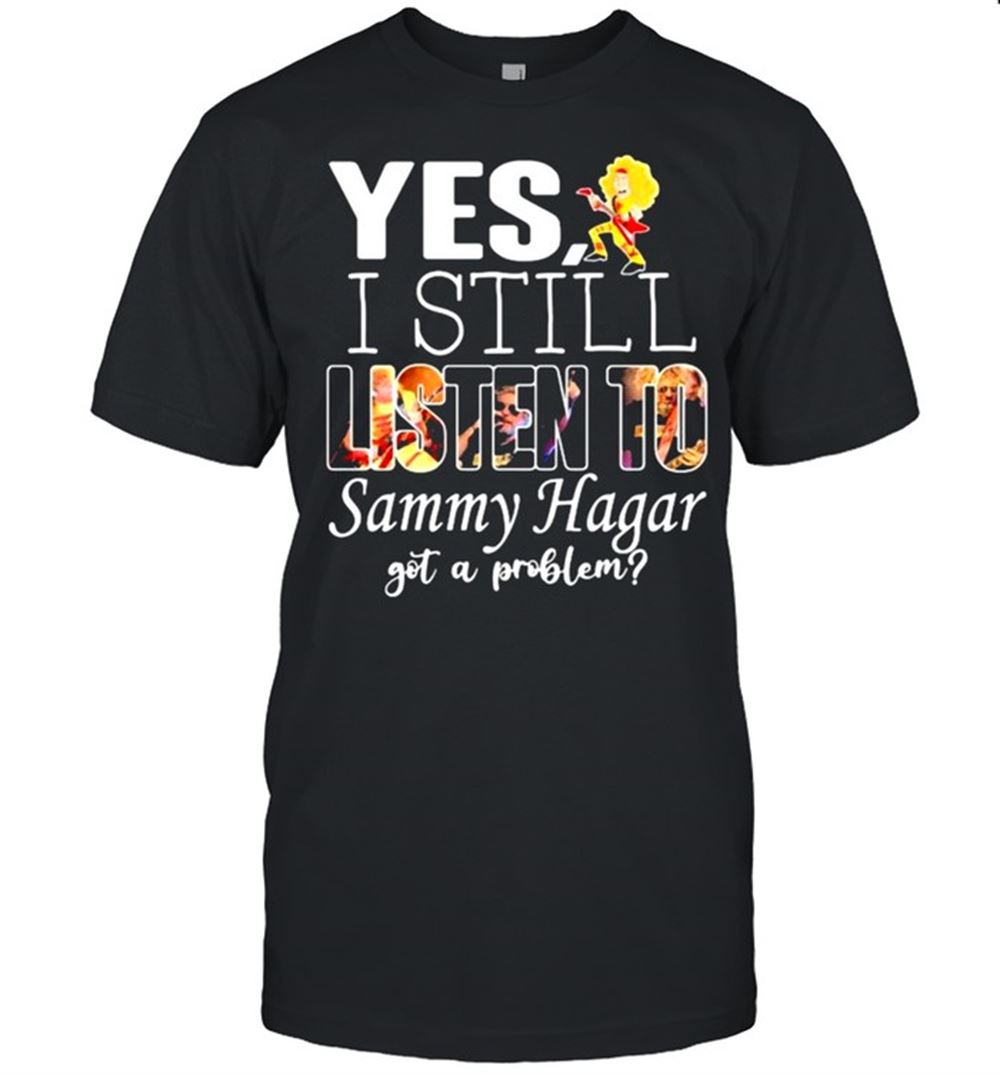 Best Yes I Still Listen To Sammy Hagar Got A Problem Shirt 