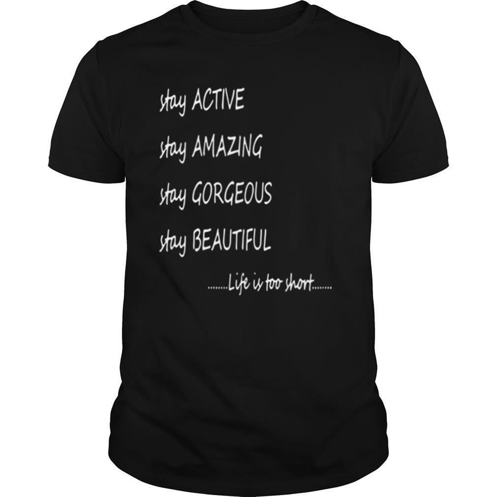 Awesome Stay Active Stay Amazing Stay Gorgeous Stay Beautiful Life Is Too Short Shirt 