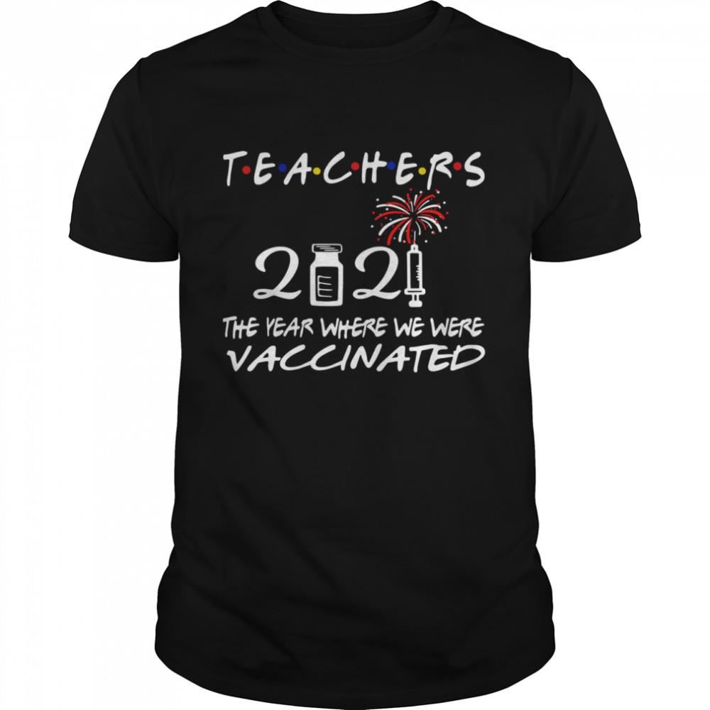 High Quality Teachers 2021 The Year Where We Were Vaccinated Shirt 