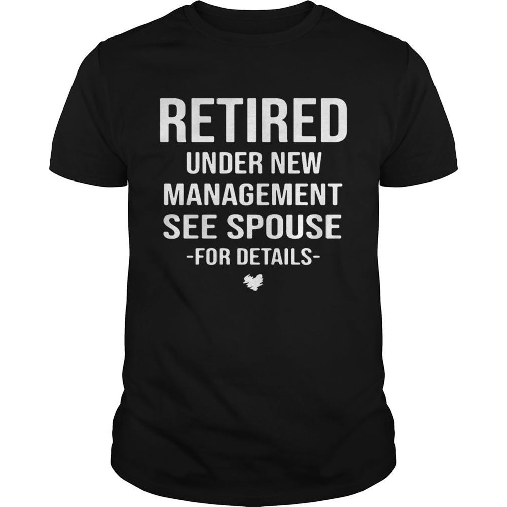 Amazing Retired Under New Management See Spouse For Details Shirt 